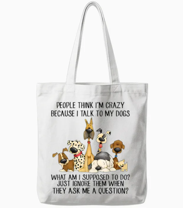 People Think I'm Crazy Because I Talk to My Dogs Tote Bags in White