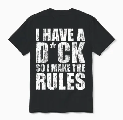 I Have a Dick So I Make the Rules Unisex T-Shirt - Black