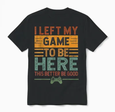 I Left My Game to Be Here This Better Be Good Funny Gaming Unisex T-Shirt - Black
