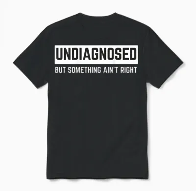 (on Back) Undiagnosed but Something Ain't Right Funny Saying Unisex T-Shirt - Black