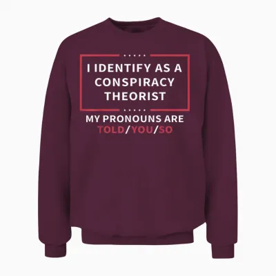 I Identify as a Conspiracy Theorist My Pronouns Are Told You T-Shirt Small Unisex Sweatshirt - Maroon