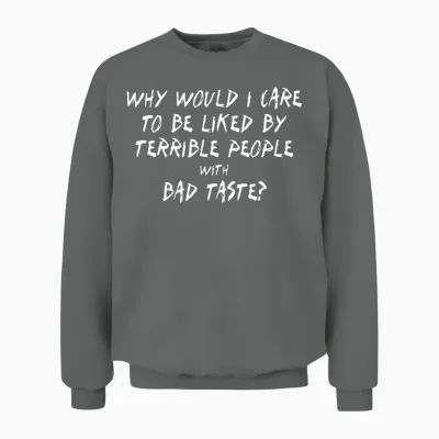 Why Would I Care to Be Liked by Terrible People Unisex Sweatshirt - Graphite Heather