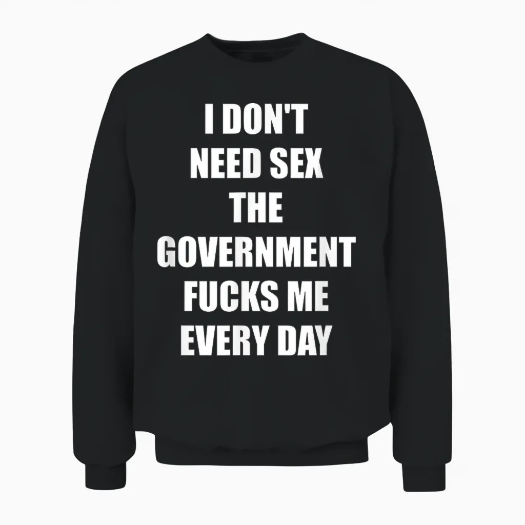 I Don't Need Sex the Government Fucks Me Every Day Unisex Sweatshirt in Black