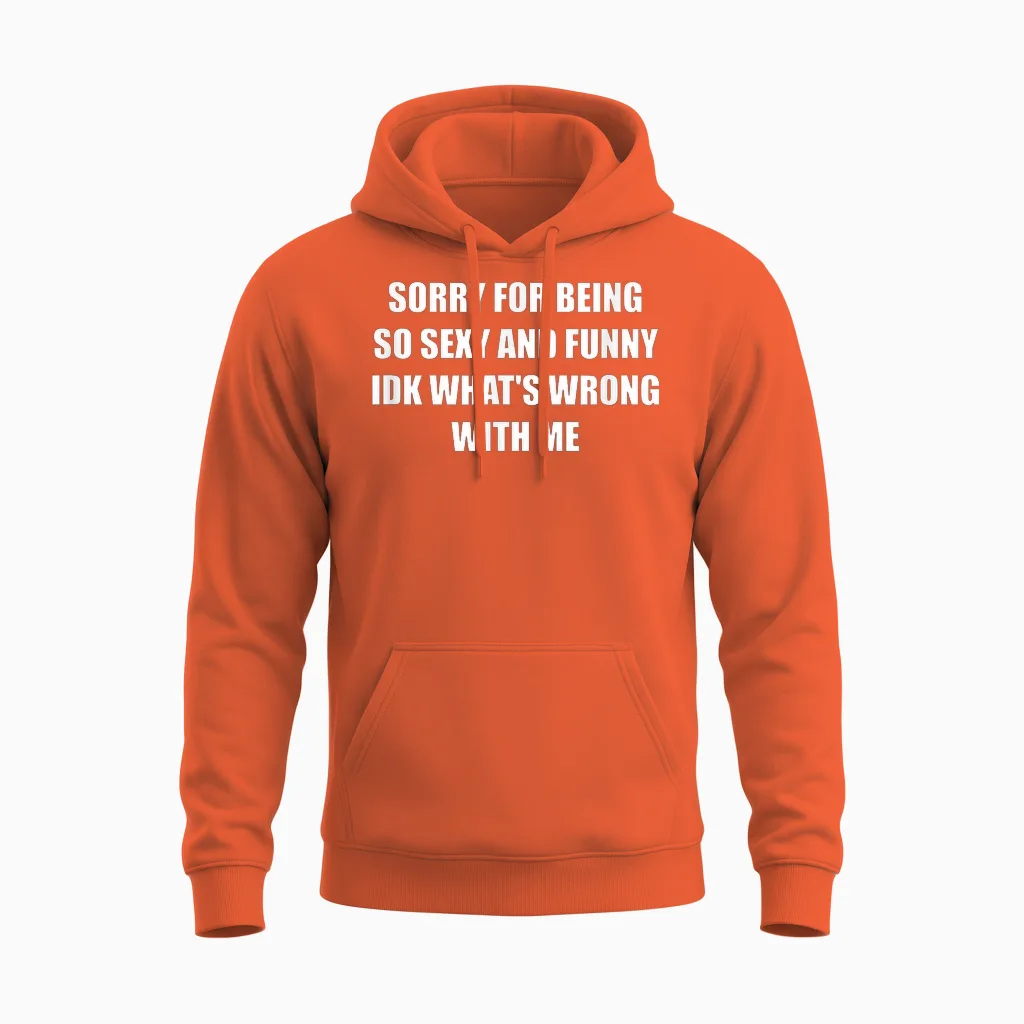 Sorry for Being So Sexy and Funny Idk What's Wrong with Me Unisex Hoodie in Orange