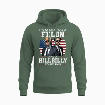 Trump Vance It's Gonna Take a Felon and a Hillbilly to Fix Unisex Hoodie - Military Green