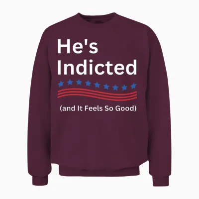 He's Indicted and It Feels So Good Unisex Sweatshirt - Maroon