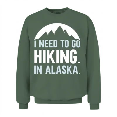 I Need to Go Hiking in Alaska Hike Nature Hiker Unisex Sweatshirt - Military Green