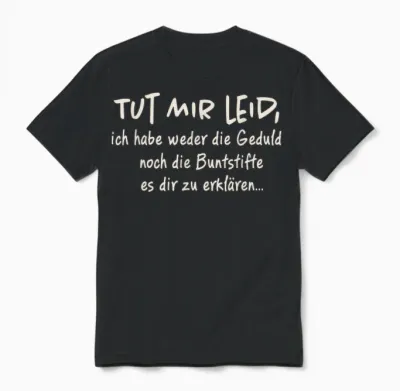 T-Shirt with German Text "tut Mir Leid Ich Habe Weder Die Geduld Noch Die Geduld Noch, Black Unisex T-Shirt - Black