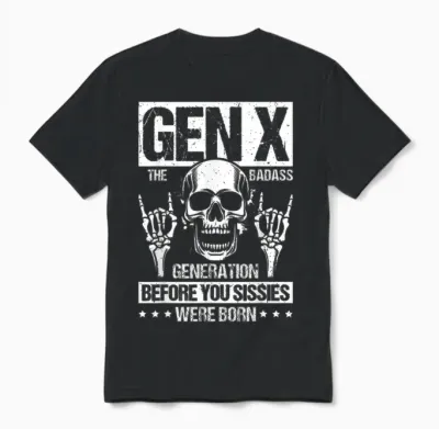 Gen X the Badass Generation Before You Sissies Were Born Unisex T-Shirt - Black
