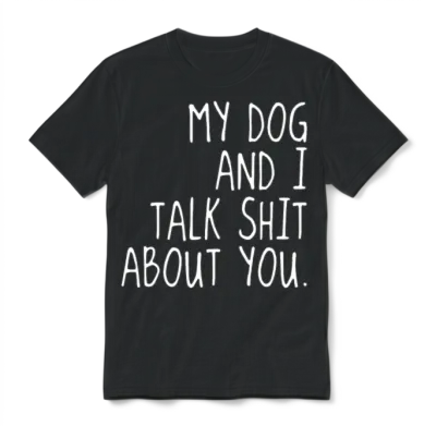 My Dog and I Talk Shit About U Offensive T Shirts Unisex T-Shirt - Black