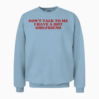 Don't Talk to Me I Have a Hot Girlfriend Shirt Y2k Trendy Unisex Sweatshirt - Light Blue