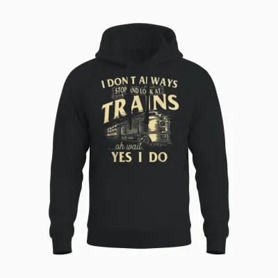 I Don't Always Stop and Look at Trains Trainspotter Railroad Unisex Hoodie - Black