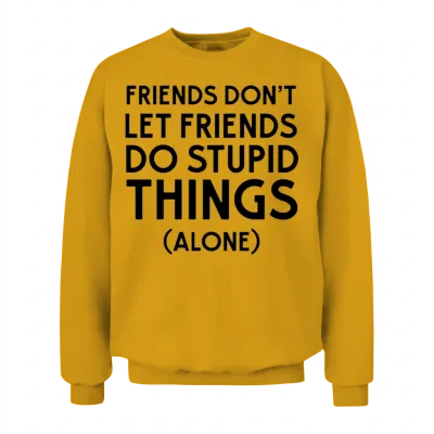 Friends Don't Let Friends Do Stupid Things (alone) Unisex Sweatshirt - Gold