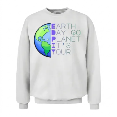 Earth Day Its Yours Go Planet Earth Day Go Planet Unisex Sweatshirt - White