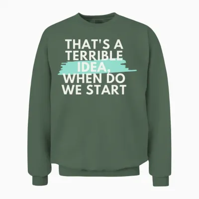 That's a Terrible Idea, When Do We Start? Unisex Sweatshirt - Military Green