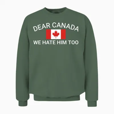 Dear Canada We Hate Him Too Political Protest Wome Unisex Sweatshirt - Military Green