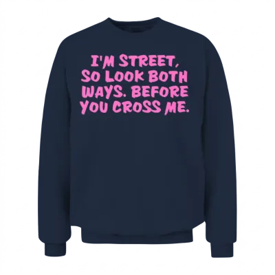 I'm Street So Look Both Ways Before You Cross Me Unisex Sweatshirt - Navy
