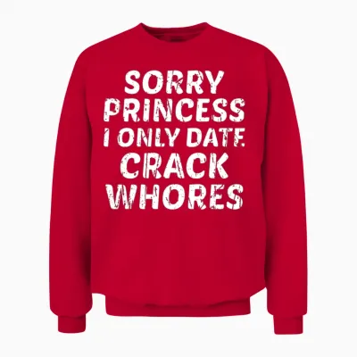 Sorry Princess I Only Date Crack Whores Unisex Sweatshirt - Red