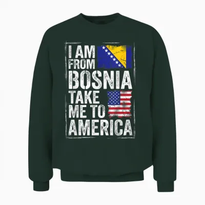 I Am from Bosnia Take Me to America Bosnien Herzegowina Unisex Sweatshirt - Forest