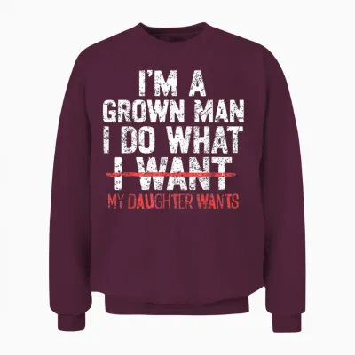 I'm a Grown Man I Do What My Daughter Wants Funny Dad Father Unisex Sweatshirt - Maroon