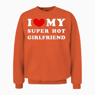 I Love My Super Hot Girlfriend Unisex Sweatshirt - Orange