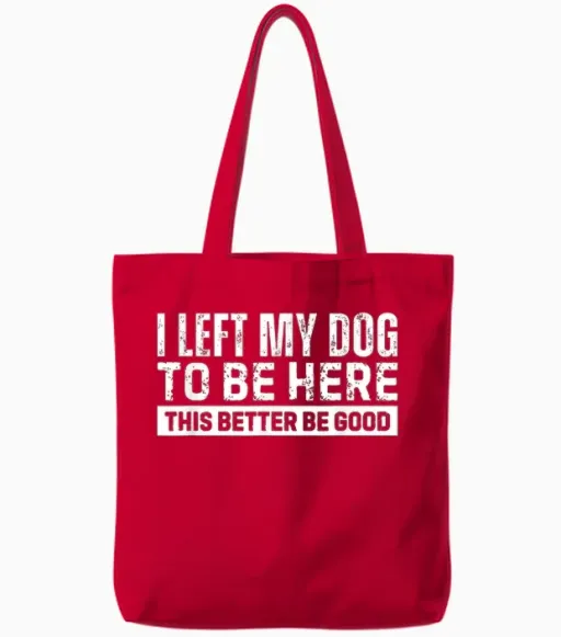 I Left My Dog to Be Here This Better Be Good Tote Bags in Red