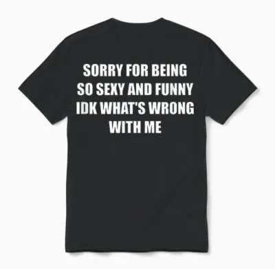 Sorry for Being So Sexy and Funny Idk What's Wrong with Me Unisex T-Shirt - Black