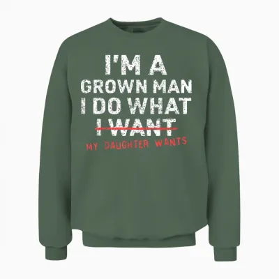 Funny Dad Father I'm a Grown Man I Do What My Daughter Wants Unisex Sweatshirt - Military Green