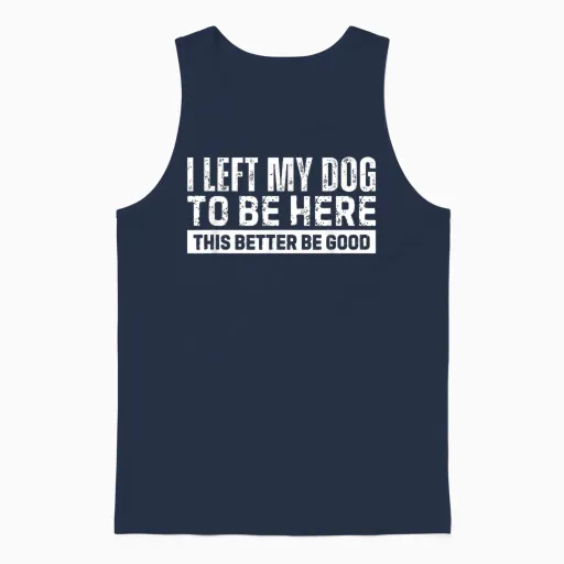 I Left My Dog to Be Here This Better Be Good Unisex Tank Top in Navy