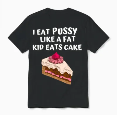 I Eat Pussy Like a Fat Kid Eats Cake Unisex T-Shirt - Black