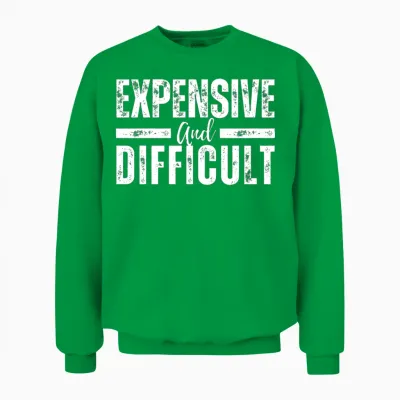 Expensive and Difficult Funny Unisex Sweatshirt - Irish Green