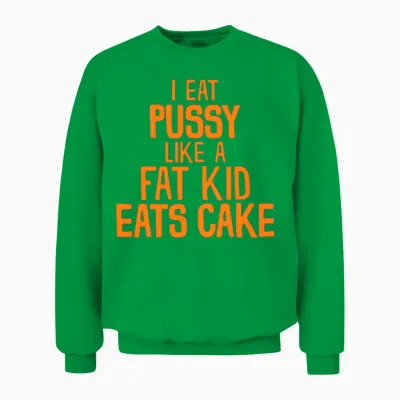 I Eat Pussy Like a Fat Kid Eats Cake Unisex Sweatshirt - Irish Green