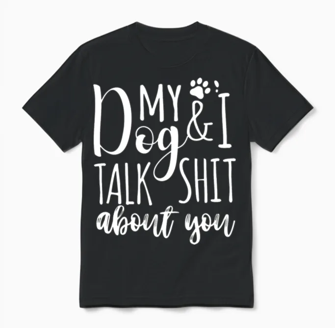 My Dog I Talk Shit About You Unisex T-Shirt in Black