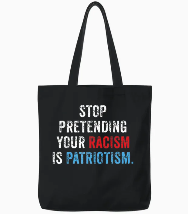 Stop Pretending Your Racism Is Patriotism Anti Trump Tote Bags in Black