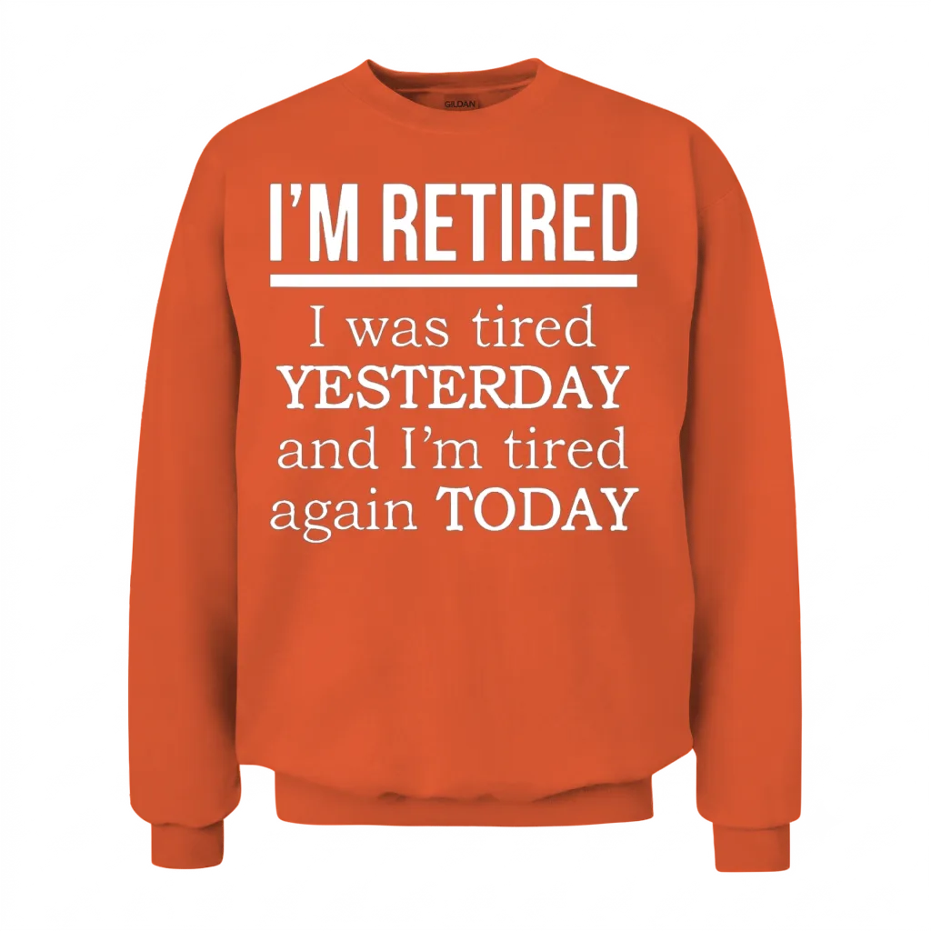 I'm Retired. I Was Tired Yesterday Tired Again Tod Unisex Sweatshirt - Orange
