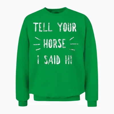 Tell Your Horse I Said Hi Funny Horse Lover Unisex Sweatshirt - Irish Green