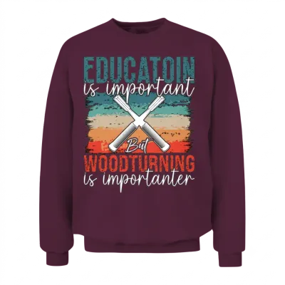 Woodturning Education Is Important but Workshop Unisex Sweatshirt - Maroon