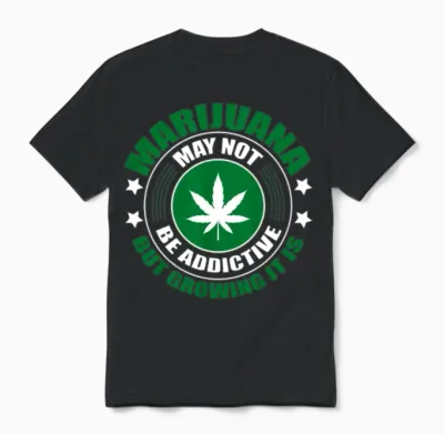 Marijuana May Not Be Addictive but Growing It Is Unisex T-Shirt - Black