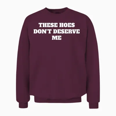 These Hoes Dont Deserve Me Sassy Quote Unisex Sweatshirt - Maroon