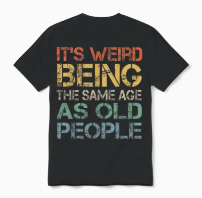 It's Weird Being the Same Age as Old People Retro Sarcastic T-Shirt, Black Unisex T-Shirt - Black