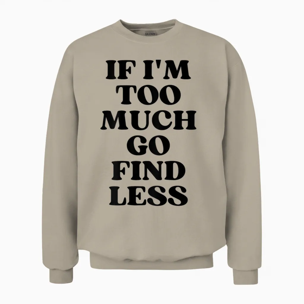 If I'm Too Much Go Find Less Unisex Sweatshirt in Sand