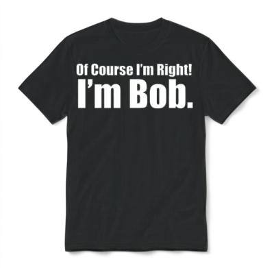 Of_course_im_right_im_bob_shirt Unisex T-Shirt - Black