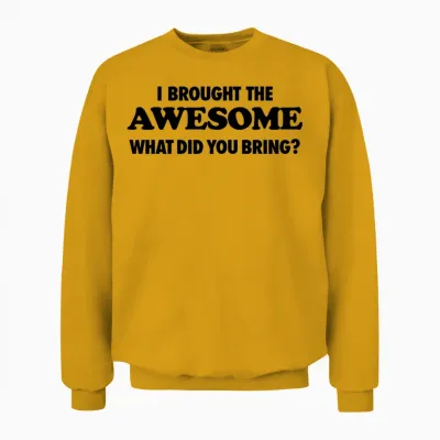 I Brought the Awesome What Did You Bring Unisex Sweatshirt - Gold
